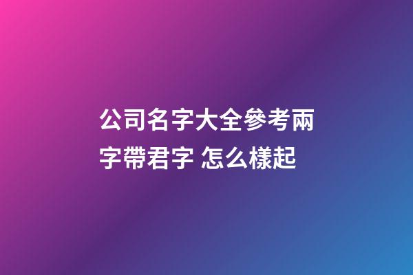 公司名字大全參考兩字帶君字 怎么樣起-第1張-公司起名-玄機派